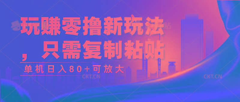 玩赚零撸新玩法，只需复制粘贴，单机日入80+可放大-创薯资源