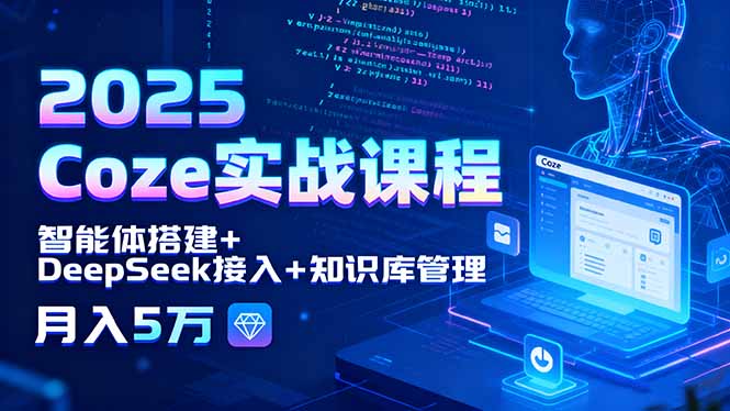 2025 Coze实战课程，智能体搭建+DeepSeek接入+知识库管理，月入5万-创薯资源