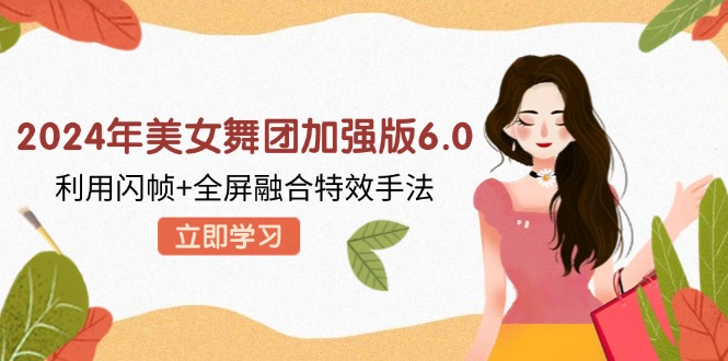 2024年美女舞团加强版6.0，利用闪帧+全屏融合特效手法，教程+素材+软件-创薯资源