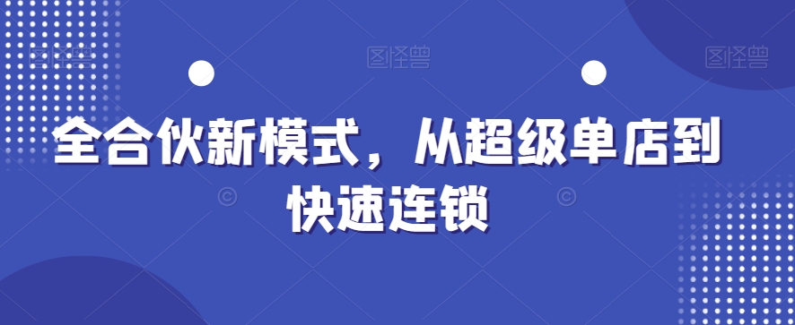 全合伙新模式，从超级单店到快速连锁-创薯资源