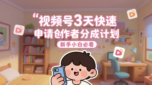 视频号3天快速申请创作者分成计划，新手小白必看-创薯资源