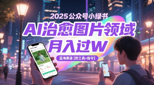 2025公众号小绿书AI治愈图片领域，月入过W，蓝海赛道【附工具+指令】-创薯资源