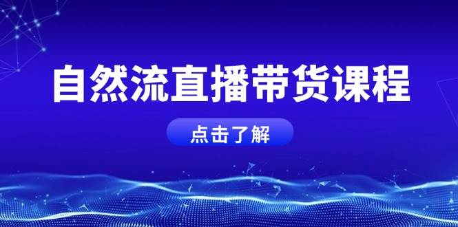 自然流直播带货课程，结合微付费起号，打造运营主播，提升个人能力-创薯资源