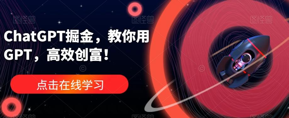 ChatGPT掘金，教你用GPT，高效创富！-创薯资源