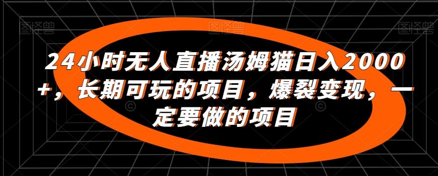 24小时无人直播汤姆猫日入2000+，长期可玩的项目，爆裂变现，一定要做的项目【揭秘】-创薯资源
