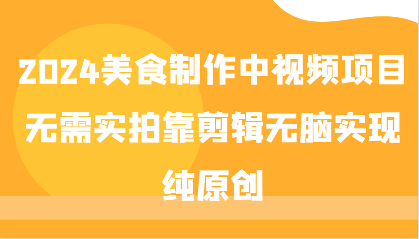 2024美食制作中视频项目，无需实拍靠剪辑无脑实现纯原创-创薯资源