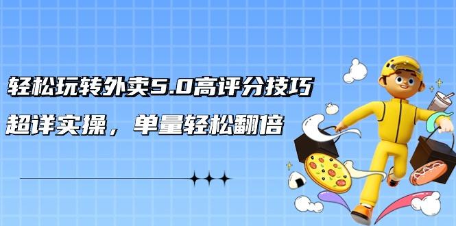 轻松玩转外卖5.0高评分技巧，超详实操，单量轻松翻倍(21节视频课)-创薯资源