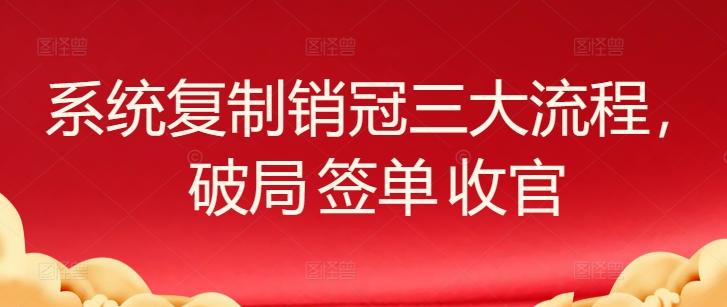 系统复制销冠三大流程，破局 签单 收官-创薯资源