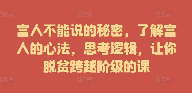 富人不能说的秘密，了解富人的心法，思考逻辑，让你脱贫跨越阶级的课-创薯资源