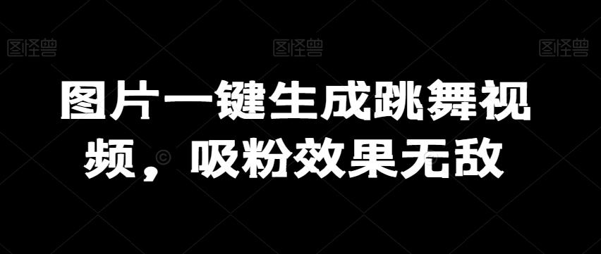 图片一键生成跳舞视频，吸粉效果无敌-创薯资源