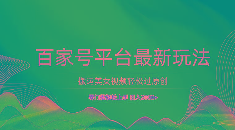 百家号平台搬运美女视频轻松过原创最新玩法，零门槛轻松上手，日入2000+ 可批量-创薯资源