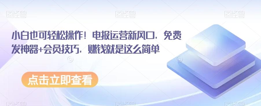 小白也可轻松操作！电报运营新风口，免费发神器+会员技巧，赚钱就是这么简单-创薯资源
