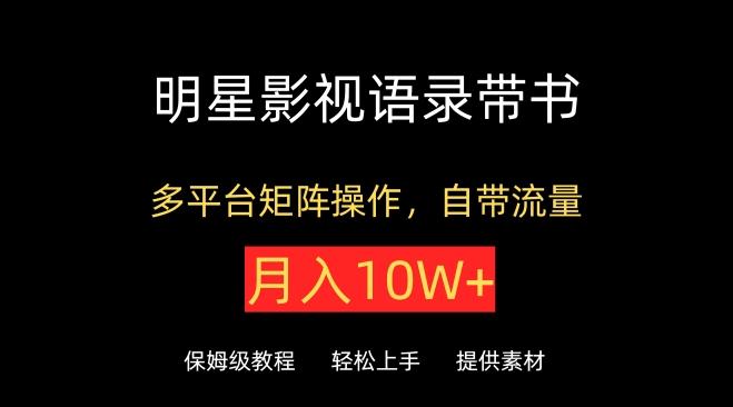 明星影视语录带书，抖音快手小红书视频号多平台矩阵操作，自带流量，月入10W+【揭秘】-创薯资源