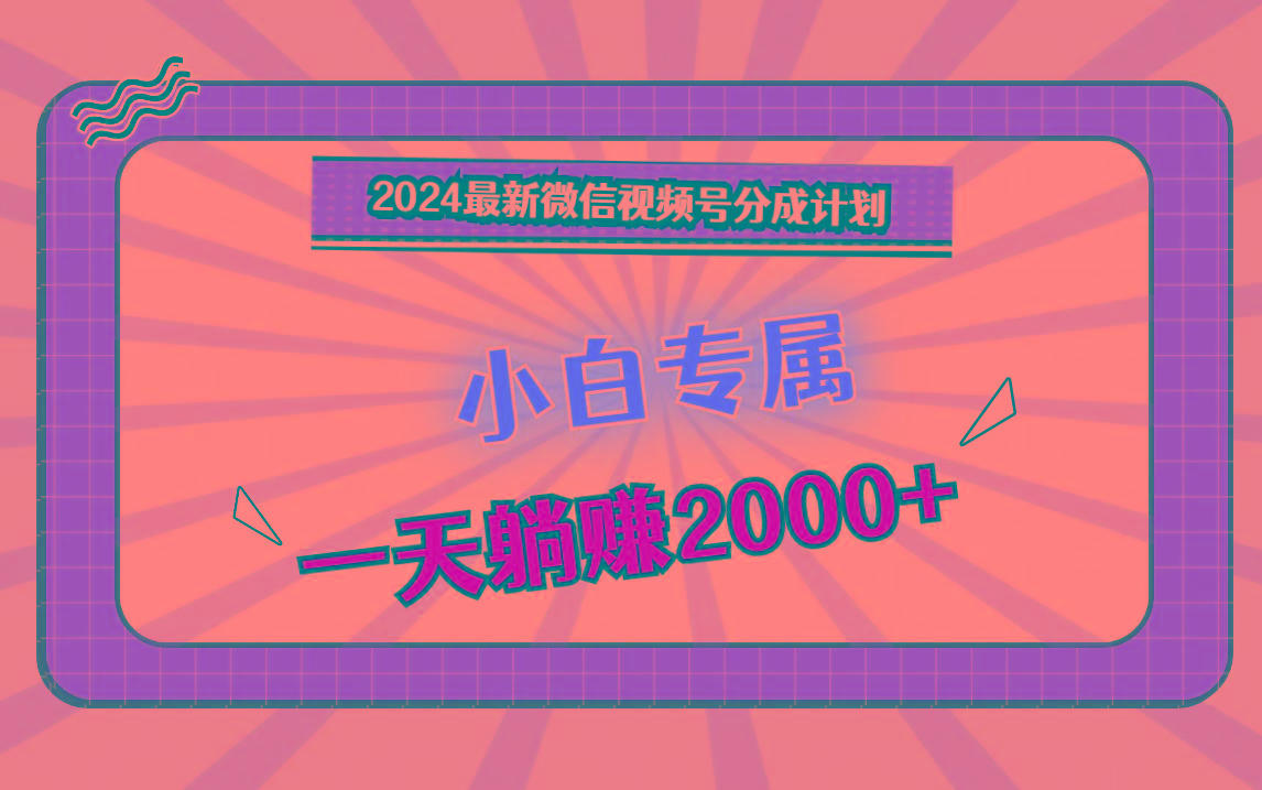 2024最新微信视频号分成计划，对新人友好，一天躺赚2000+-创薯资源
