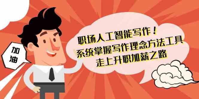 职场人工智能写作-系统掌握写作理念方法工具，走上升职加薪之路(无水印)-创薯资源