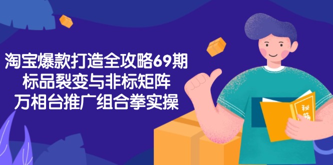 淘宝爆款打造全攻略-69期，标品裂变与非标矩阵，万相台推广组合拳实操-创薯资源