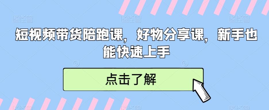 短视频带货陪跑课，好物分享课，新手也能快速上手-创薯资源