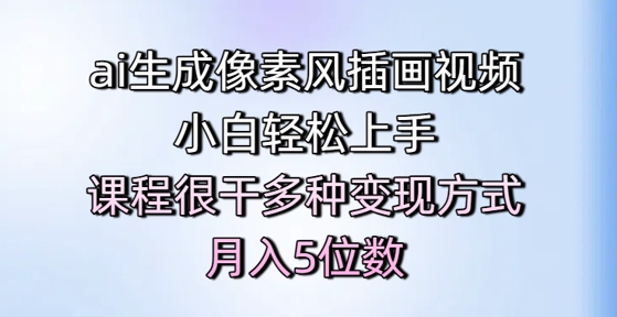 ai生成像素风插画视频，小白轻松上手，课程很干多种变现方式，月入5位数-创薯资源