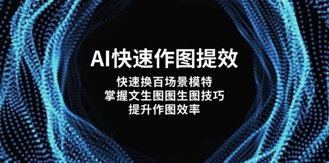 AI快速作图提效，快速换百场景模特，掌握文生图图生图技巧，提升作图效率-创薯资源