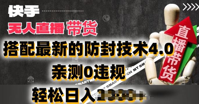 2024年快手无人直播卖货，搭配最新的防封技术4.0.亲测0违规，轻松日入2k【揭秘】-创薯资源