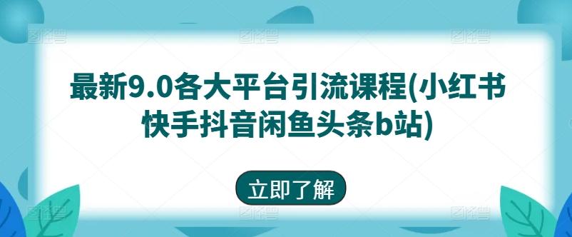 最新9.0各大平台引流课程(小红书快手抖音闲鱼头条b站)-创薯资源