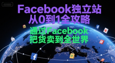 Facebook独立站从0到1全攻略，通过FacebboK把货卖到全世界-创薯资源