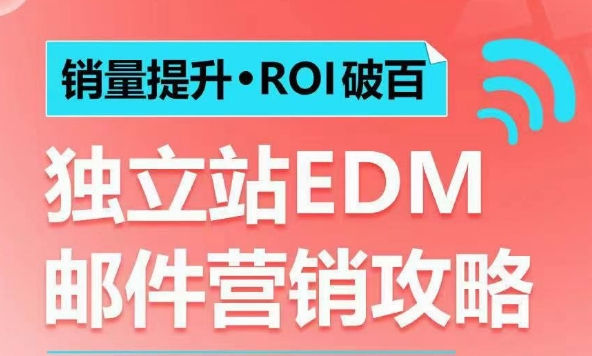 销量提升•ROI破百 独立站EDM邮件营销攻略，如何通过邮件营销每年获得100万美金销售额!-创薯资源