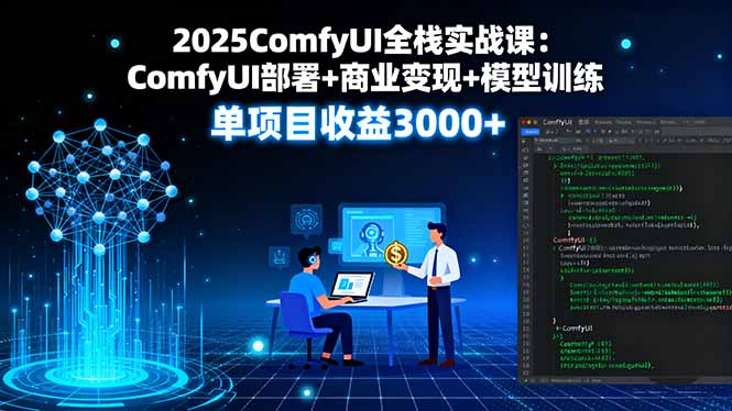 2025ComfyUI全栈实战课：ComfyUI部署+商业变现+模型训练，单项目收益3000+-创薯资源