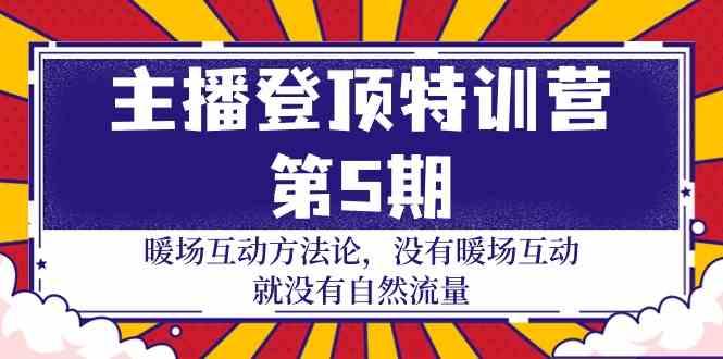 主播登顶特训营第5期：暖场互动方法论 没有暖场互动就没有自然流量(30节)-创薯资源