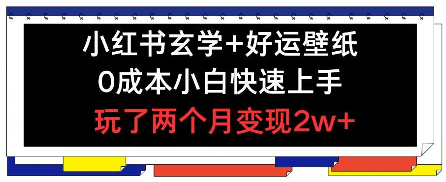 小红书玄学+好运壁纸玩法，0成本小白快速上手，玩了两个月变现2w+ 【揭秘】-创薯资源