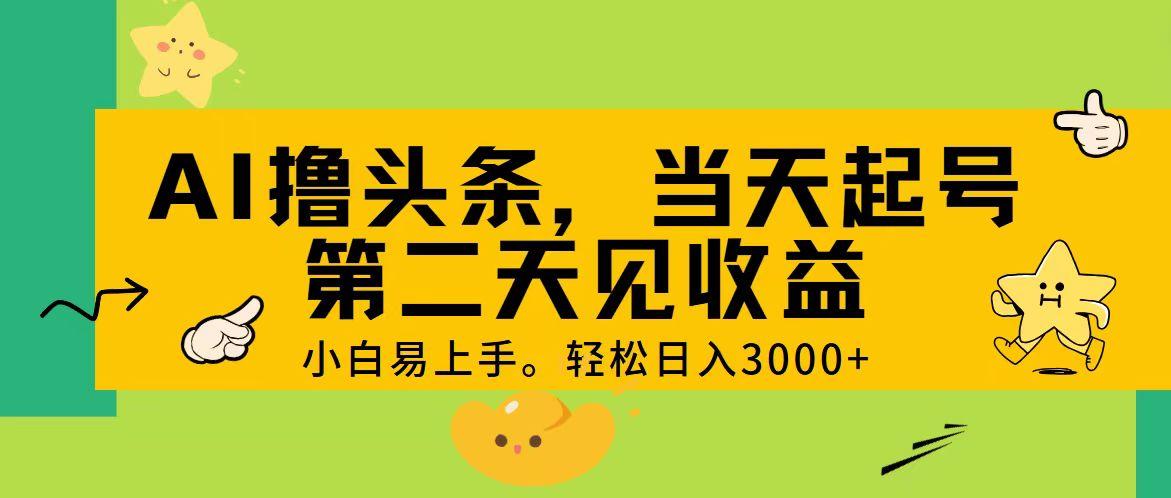 AI撸头条，轻松日入3000+，当天起号，第二天见收益。-创薯资源