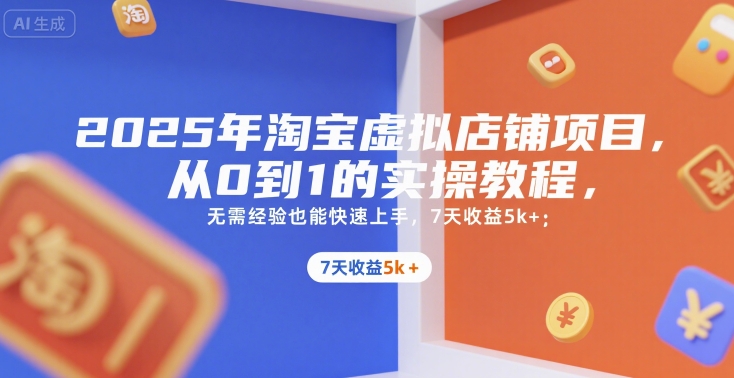 2025年淘宝虚拟店铺项目，从0到1的实操教程，​​无需经验也能快速上手，7天收益5k+-创薯资源