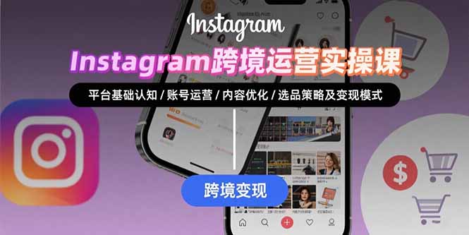Instagram跨境运营实战：平台认知/账号运营/内容优化/选品策略及变现模式-创薯资源