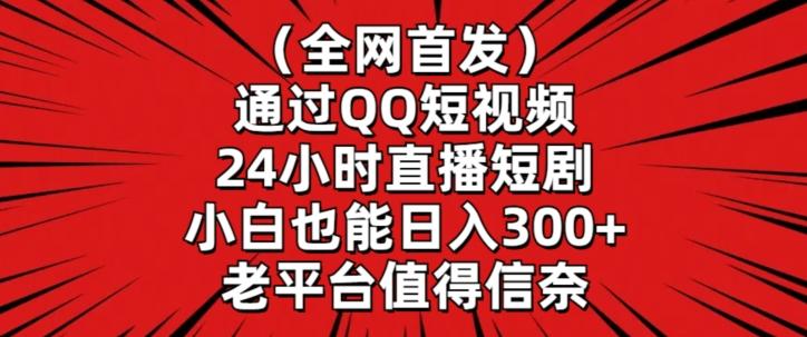 全网首发，通过QQ短视频24小时直播短剧，小白也能日入300+【揭秘】-创薯资源