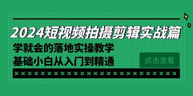 2024短视频拍摄剪辑实操篇，学就会的落地实操教学，基础小白从入门到精通-创薯资源