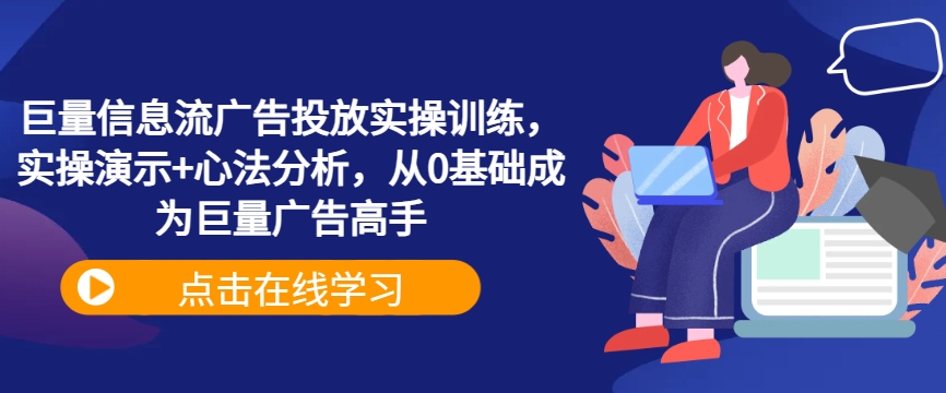 巨量信息流广告投放实操训练，实操演示+心法分析，从0基础成为巨量广告高手-创薯资源