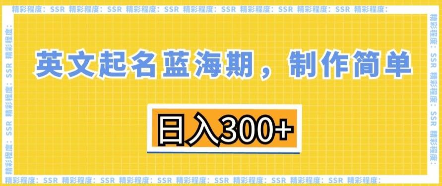 英文起名蓝海期，制作简单，日入300+【揭秘】-创薯资源