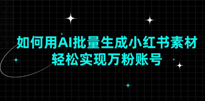如何用AI批量生成小红书素材，轻松实现万粉账号-创薯资源