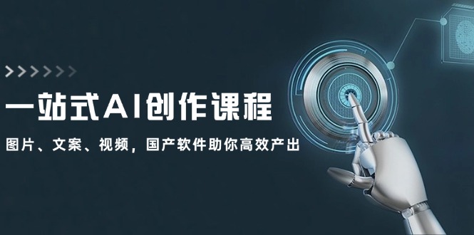 一站式AI创作课程：图片、文案、视频，国产软件助你高效产出-创薯资源