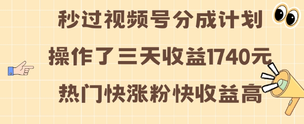 视频号分成计划操作了三天收益1740元 这类视频很好做，热门快涨粉快收益高【揭秘】-创薯资源