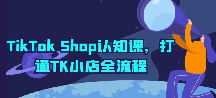 TikTok Shop认知课，打通TK小店全流程-创薯资源