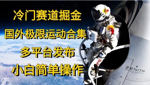 冷门赛道掘金，国外极限运动视频合集，多平台发布，小白简单操作-创薯资源