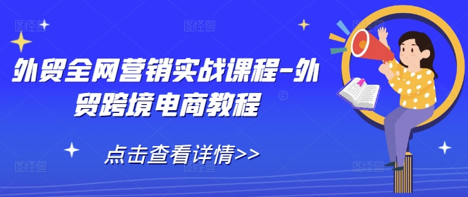 外贸全网营销实战课程-外贸跨境电商教程-创薯资源