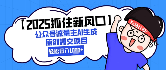 【2025抓住新风口】公众号流量主AI生成原创爆文项目，新手小白轻松日入1k+-创薯资源