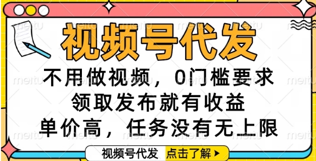 视频号代发，不用做视频，0门槛要求，领取发布就有收益，单价高，任务没有无上限【揭秘】-创薯资源