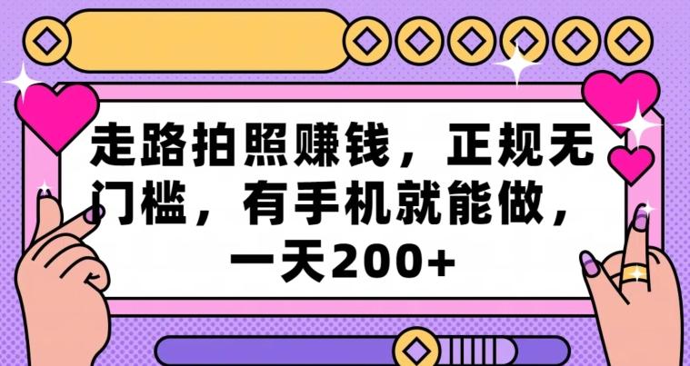 走路拍照赚钱，正规无门槛，有手机就能做，一天200+-创薯资源
