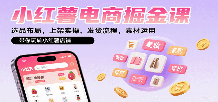 小红薯电商掘金课：选品布局，上架实操、发货流程，素材运用，带你玩转小红薯店铺-创薯资源