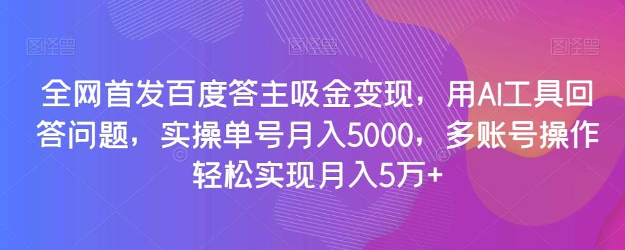 全网首发百度答主吸金变现，用AI工具回答问题，实操单号月入5000，多账号操作轻松实现月入5万+【揭秘】-创薯资源