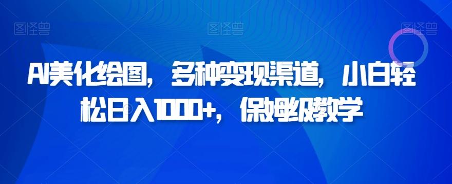 AI美化绘图，多种变现渠道，小白轻松日入1000+，保姆级教学-创薯资源