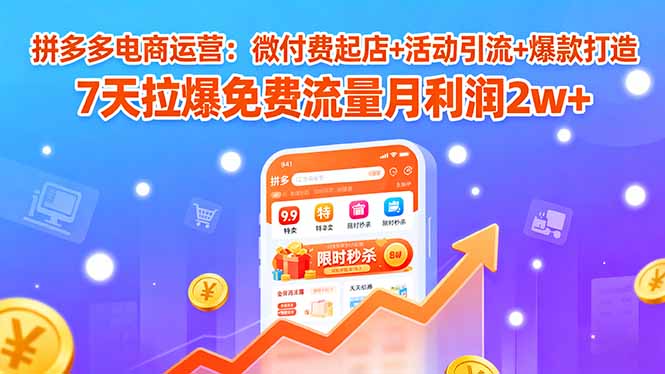 拼多多电商运营：微付费起店+活动引流+爆款打造 7天拉爆免费流量月利润2w+-创薯资源